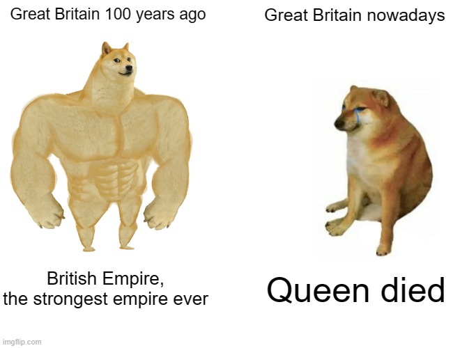 Buff Doge vs. Cheems Meme | Great Britain 100 years ago; Great Britain nowadays; British Empire, the strongest empire ever; Queen died | image tagged in memes,buff doge vs cheems | made w/ Imgflip meme maker