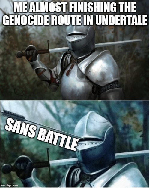 Knight with arrow in helmet | ME ALMOST FINISHING THE GENOCIDE ROUTE IN UNDERTALE; SANS BATTLE | image tagged in knight with arrow in helmet | made w/ Imgflip meme maker