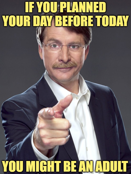 You Might be an Adult | IF YOU PLANNED YOUR DAY BEFORE TODAY; YOU MIGHT BE AN ADULT | image tagged in jeff foxworthy pointing,adult swim,adult humor,adulting,jokes,so true memes | made w/ Imgflip meme maker