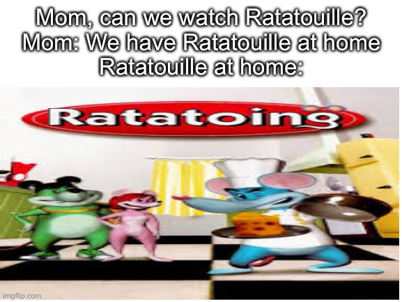 Mom, can we watch Ratatouille?
Mom: We have Ratatouille at home
Ratatouille at home: | image tagged in movies,memes,ratatouille,ripoff | made w/ Imgflip meme maker