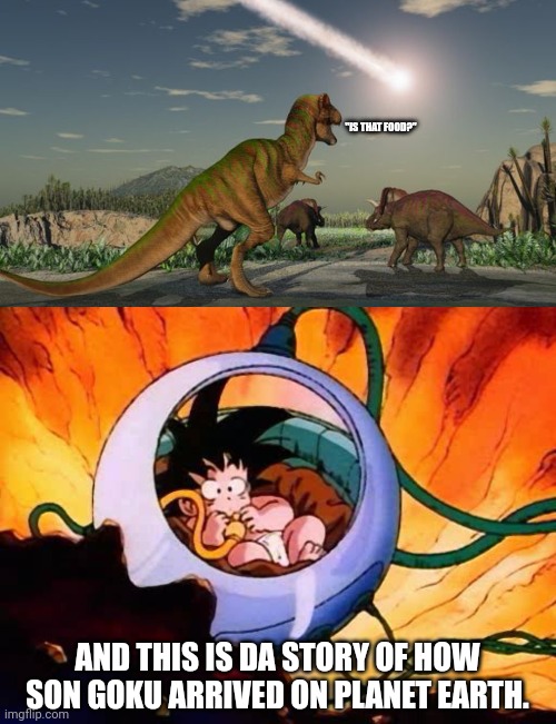 "IS THAT FOOD?"; AND THIS IS DA STORY OF HOW SON GOKU ARRIVED ON PLANET EARTH. | image tagged in memes,goku,earth | made w/ Imgflip meme maker