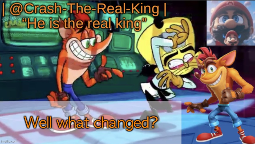 @Crash-The-Real-King’s announcement template | Well what changed? | image tagged in crash-the-real-king s announcement template | made w/ Imgflip meme maker