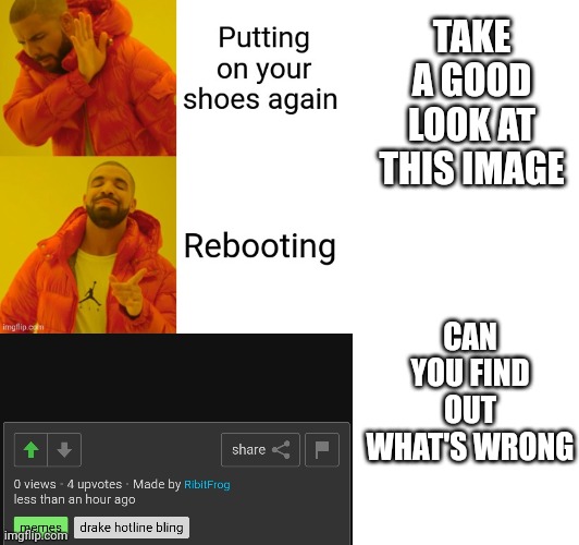 TAKE A GOOD LOOK AT THIS IMAGE; CAN YOU FIND OUT WHAT'S WRONG | image tagged in something s wrong | made w/ Imgflip meme maker