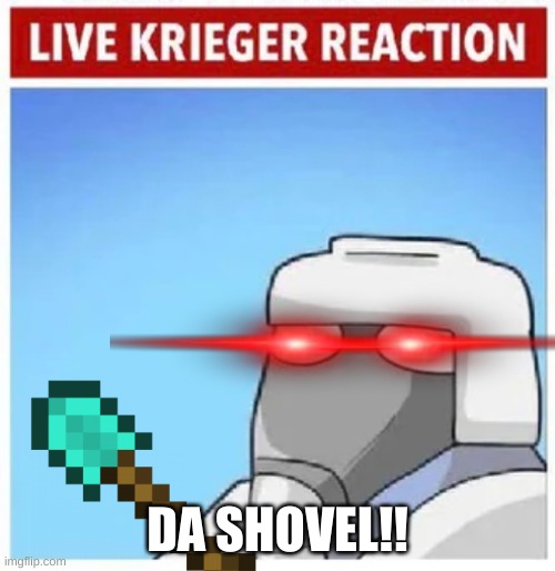 da shovel | DA SHOVEL!! | image tagged in live krieger reaction | made w/ Imgflip meme maker