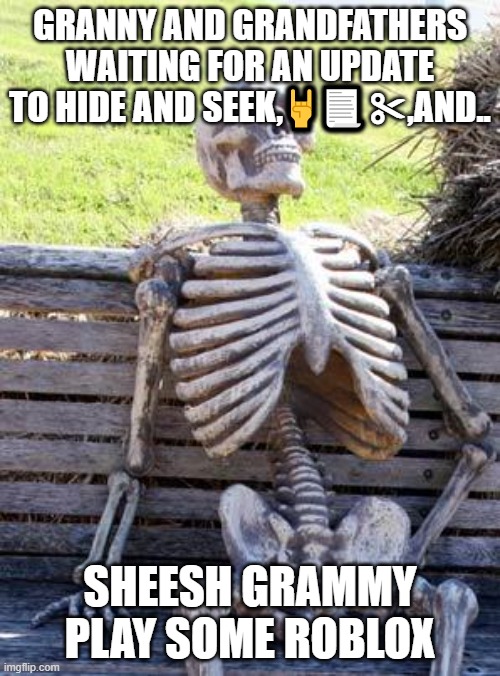 Waiting Skeleton | GRANNY AND GRANDFATHERS WAITING FOR AN UPDATE TO HIDE AND SEEK,🤘📃✂,AND.. SHEESH GRAMMY PLAY SOME ROBLOX | image tagged in memes,waiting skeleton,grandma,rock paper scissors,oldschool',oh wow are you actually reading these tags | made w/ Imgflip meme maker