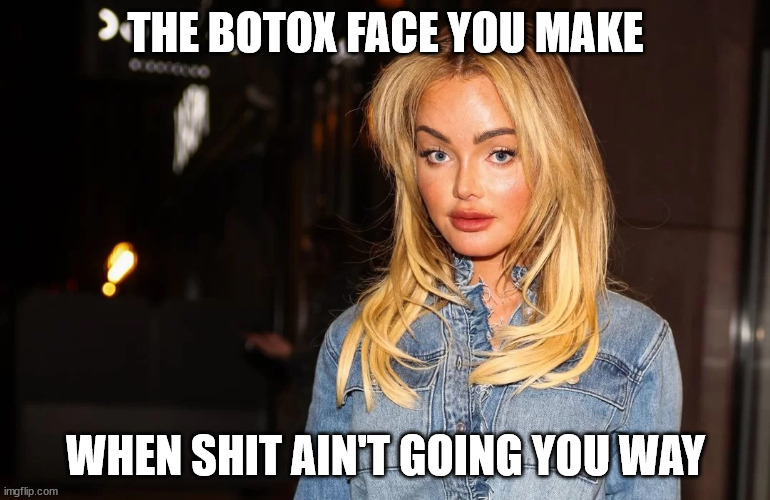 Fake Pasty Face | THE BOTOX FACE YOU MAKE; WHEN SHIT AIN'T GOING YOU WAY | image tagged in fake pasty face | made w/ Imgflip meme maker