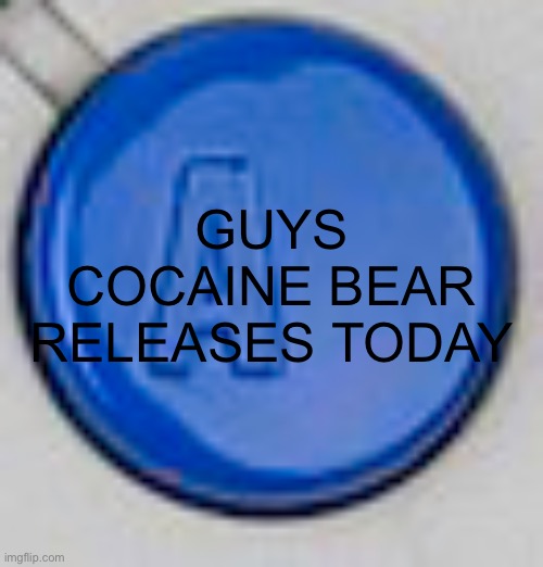 A button | GUYS COCAINE BEAR RELEASES TODAY | image tagged in a button | made w/ Imgflip meme maker