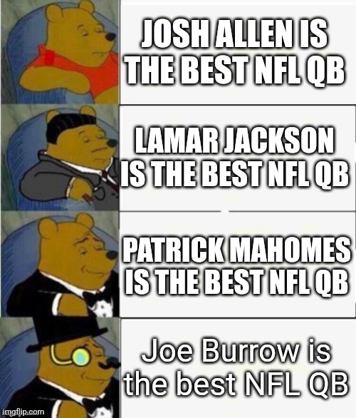 burrow vs mahomes vs Jackson vs allen | JOSH ALLEN IS THE BEST NFL QB; LAMAR JACKSON IS THE BEST NFL QB; PATRICK MAHOMES IS THE BEST NFL QB; Joe Burrow is the best NFL QB | image tagged in tuxedo winnie the pooh 4 panel | made w/ Imgflip meme maker