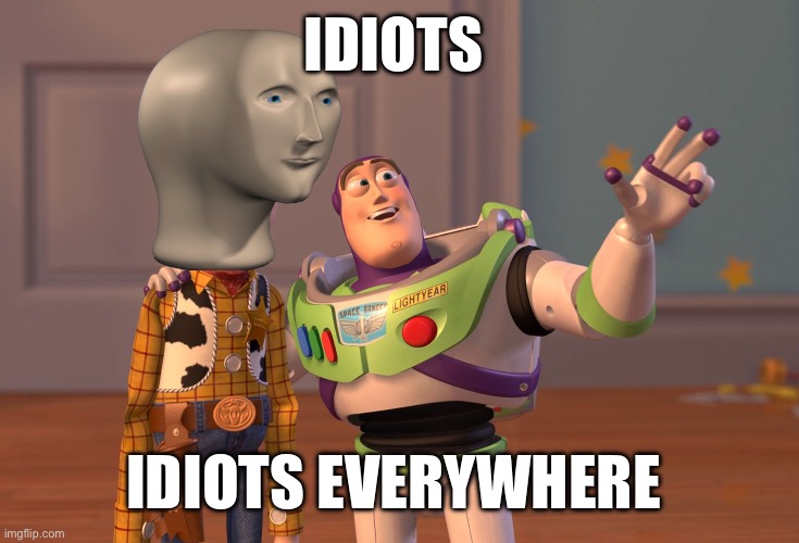 X, X Everywhere | IDIOTS; IDIOTS EVERYWHERE | image tagged in memes,x x everywhere | made w/ Imgflip meme maker