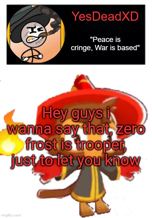 YesDeadXD template | Hey guys i wanna say that, zero frost is trooper, just to let you know | image tagged in yesdeadxd template | made w/ Imgflip meme maker