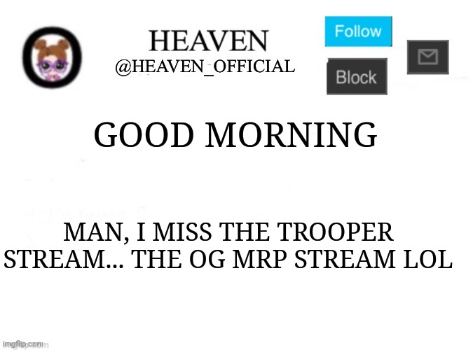 Most of the og's left now lol | GOOD MORNING; MAN, I MISS THE TROOPER STREAM... THE OG MRP STREAM LOL | image tagged in heaven s template | made w/ Imgflip meme maker
