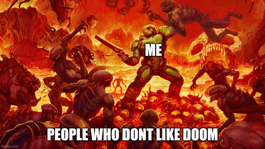 Doomguy | ME PEOPLE WHO DONT LIKE DOOM | image tagged in doomguy | made w/ Imgflip meme maker