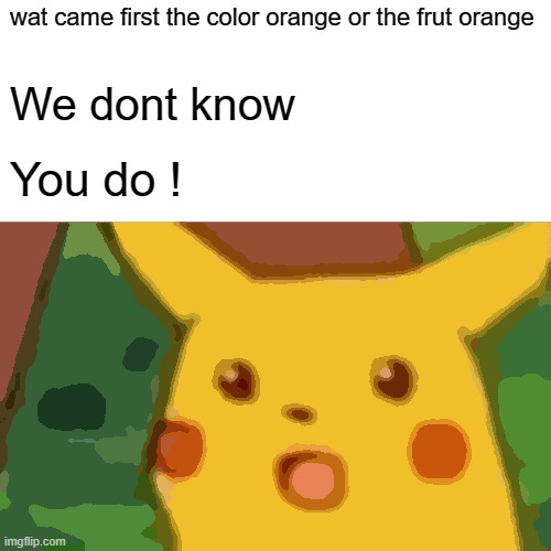 Surprised Pikachu | wat came first the color orange or the frut orange; We dont know; You do ! | image tagged in memes,surprised pikachu | made w/ Imgflip meme maker