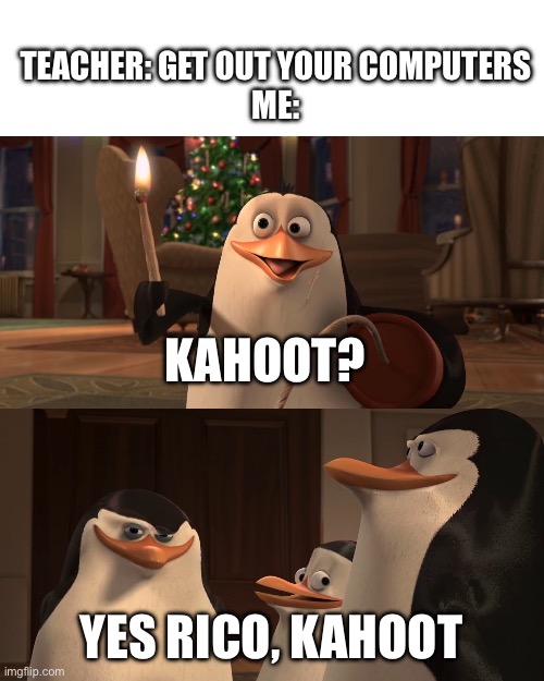 Hehe Kahoot go brrr | TEACHER: GET OUT YOUR COMPUTERS
ME:; KAHOOT? YES RICO, KAHOOT | image tagged in madagascar penguin kaboom | made w/ Imgflip meme maker