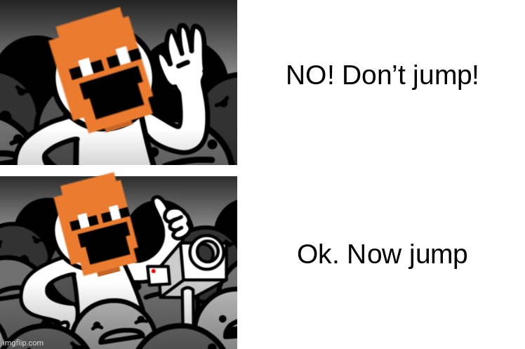 No Don't Jump | image tagged in no don't jump | made w/ Imgflip meme maker