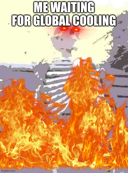 ME WAITING FOR GLOBAL COOLING | image tagged in global warming,memes,skeleton waiting,fire,hot | made w/ Imgflip meme maker