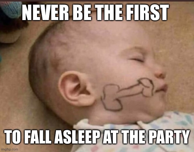 Sleeping baby | NEVER BE THE FIRST; TO FALL ASLEEP AT THE PARTY | image tagged in prankbaby | made w/ Imgflip meme maker