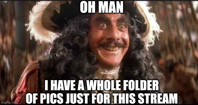 CAPTAIN HOOK EXCITED | OH MAN I HAVE A WHOLE FOLDER OF PICS JUST FOR THIS STREAM | image tagged in captain hook excited | made w/ Imgflip meme maker
