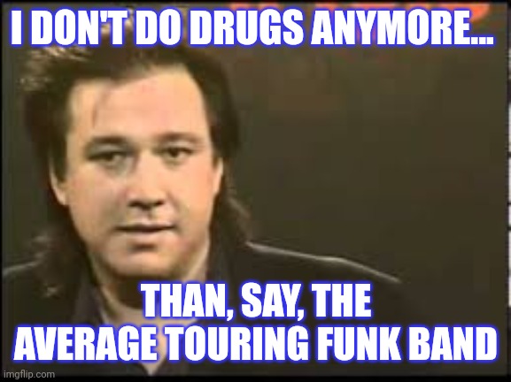 Bill Hicks | I DON'T DO DRUGS ANYMORE... THAN, SAY, THE AVERAGE TOURING FUNK BAND | image tagged in comedy,comedy genius | made w/ Imgflip meme maker