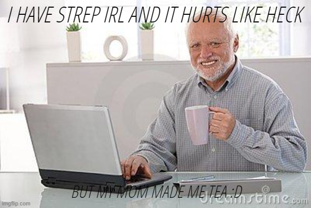 are personal updates allowed? | I HAVE STREP IRL AND IT HURTS LIKE HECK; BUT MY MOM MADE ME TEA :D | image tagged in hide the pain harold smile | made w/ Imgflip meme maker