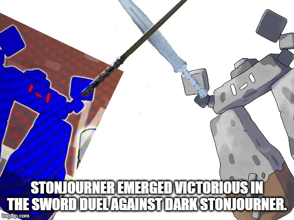 Most epic sword fight ever...but with stonjourners | STONJOURNER EMERGED VICTORIOUS IN THE SWORD DUEL AGAINST DARK STONJOURNER. | image tagged in stonjourner,sword fight,epic | made w/ Imgflip meme maker