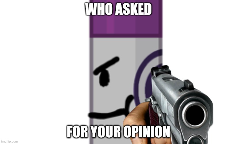 Dark Markery with a Gun | WHO ASKED; FOR YOUR OPINION | image tagged in dark markery with a gun | made w/ Imgflip meme maker