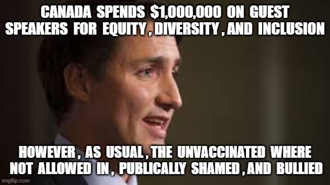 CANADA  SPENDS  $1,000,000  ON  GUEST SPEAKERS  FOR  EQUITY , DIVERSITY , AND  INCLUSION; HOWEVER ,  AS  USUAL , THE  UNVACCINATED  WHERE  NOT  ALLOWED  IN ,  PUBLICALLY  SHAMED , AND  BULLIED | image tagged in justin trudeau,trudy,america vs canada,meanwhile in canada,unvaccinated | made w/ Imgflip meme maker