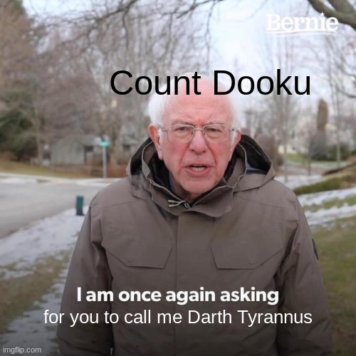 Who calls him Darth Tyrannus? | Count Dooku; for you to call me Darth Tyrannus | image tagged in memes,bernie i am once again asking for your support | made w/ Imgflip meme maker