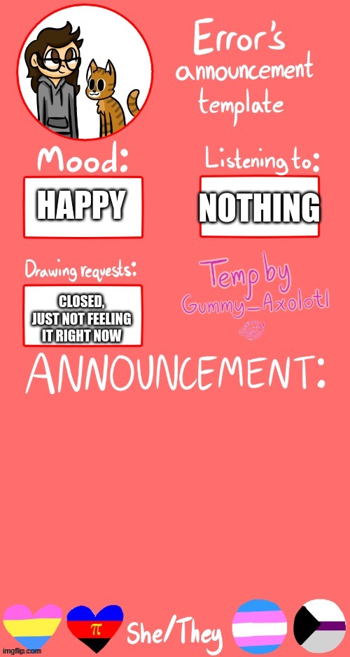Forgot The Announcement | NOTHING; HAPPY; CLOSED, 
JUST NOT FEELING 
IT RIGHT NOW | image tagged in error's announcement template | made w/ Imgflip meme maker