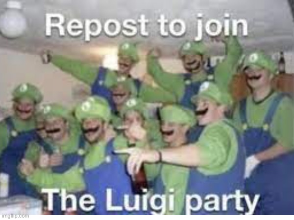 REPOST TO LOIN DA LUIGI PARTY | image tagged in luigi,party | made w/ Imgflip meme maker