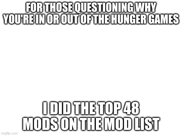 FOR THOSE QUESTIONING WHY YOU'RE IN OR OUT OF THE HUNGER GAMES; I DID THE TOP 48 MODS ON THE MOD LIST | made w/ Imgflip meme maker