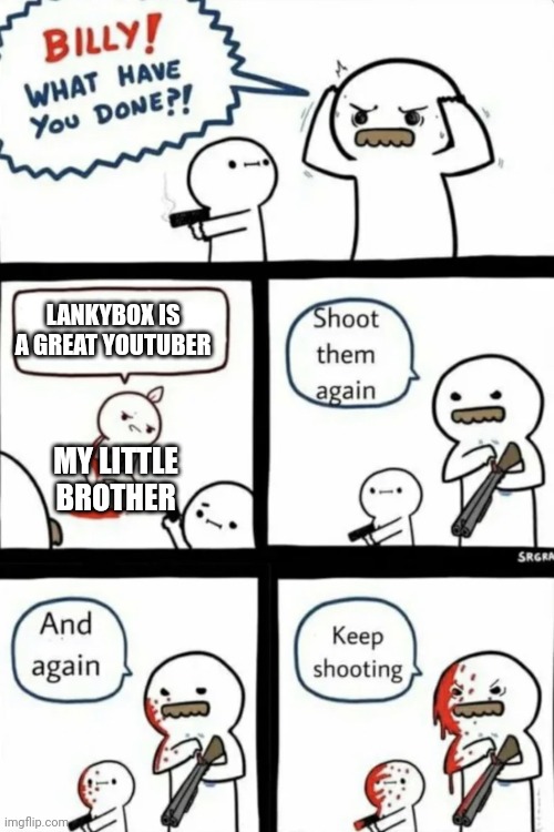 Who Had This | LANKYBOX IS A GREAT YOUTUBER; MY LITTLE BROTHER | image tagged in billy what have you done | made w/ Imgflip meme maker