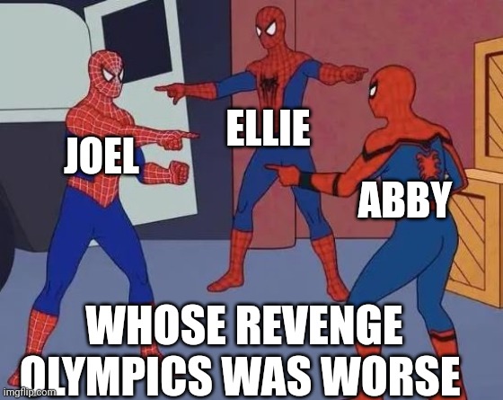 3 Spiderman Pointing | ELLIE; JOEL; ABBY; WHOSE REVENGE OLYMPICS WAS WORSE | image tagged in 3 spiderman pointing | made w/ Imgflip meme maker