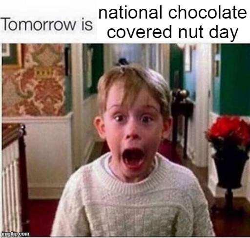 Tomorrow is | national chocolate covered nut day | image tagged in tomorrow is | made w/ Imgflip meme maker