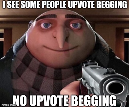 UPVOTE BEGGING BAD | I SEE SOME PEOPLE UPVOTE BEGGING; NO UPVOTE BEGGING | image tagged in gru gun | made w/ Imgflip meme maker