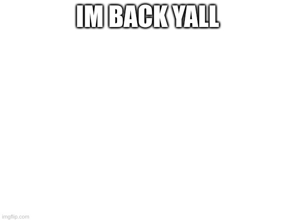 IM BACK YALL | image tagged in im back | made w/ Imgflip meme maker