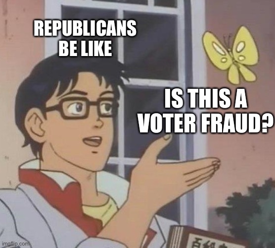 Is This A Pigeon Meme | REPUBLICANS BE LIKE; IS THIS A VOTER FRAUD? | image tagged in memes,is this a pigeon | made w/ Imgflip meme maker