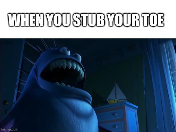 When you stub your toe | WHEN YOU STUB YOUR TOE | image tagged in monsters inc,relatable | made w/ Imgflip meme maker