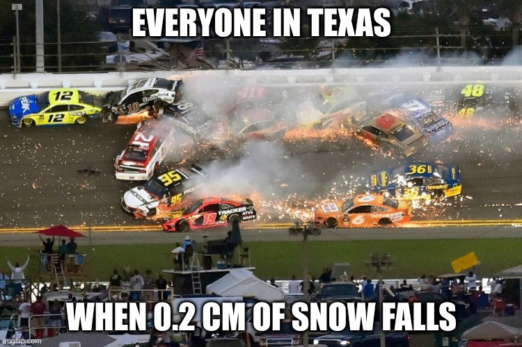 Nascar crash | EVERYONE IN TEXAS; WHEN 0.2 CM OF SNOW FALLS | image tagged in nascar crash | made w/ Imgflip meme maker