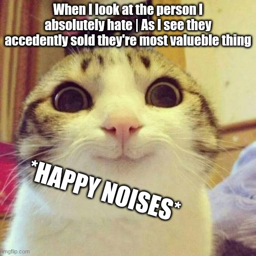 Smiling Cat Meme | When I look at the person I absolutely hate | As I see they accedently sold they're most valueble thing; *HAPPY NOISES* | image tagged in memes,smiling cat | made w/ Imgflip meme maker