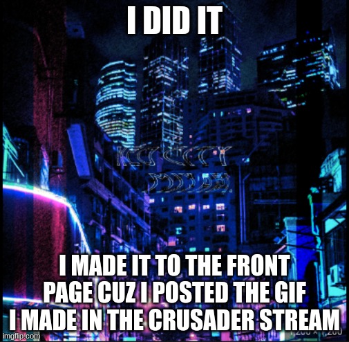 neo city kraken | I DID IT; I MADE IT TO THE FRONT PAGE CUZ I POSTED THE GIF I MADE IN THE CRUSADER STREAM | image tagged in neo city kraken | made w/ Imgflip meme maker