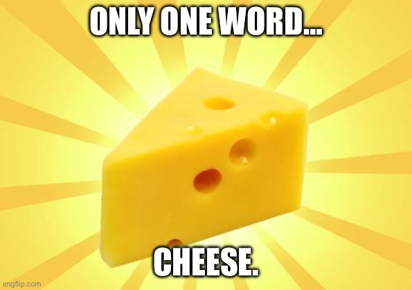 Cheese Time | ONLY ONE WORD… CHEESE. | image tagged in cheese time | made w/ Imgflip meme maker