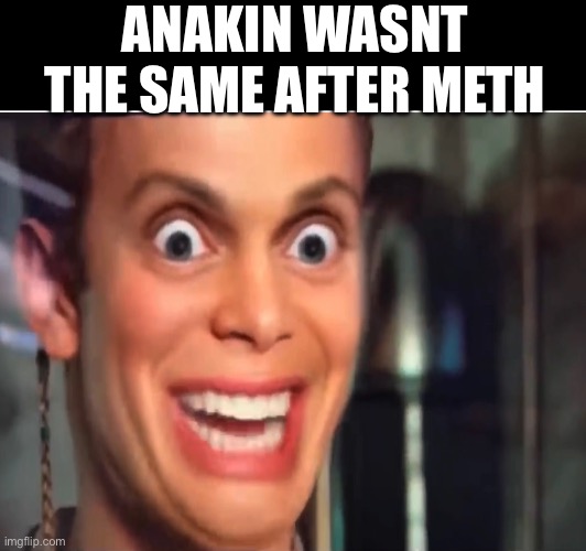 He wasn't the same after meth | ANAKIN WASNT THE SAME AFTER METH | image tagged in star wars prequels,cursed image,filter | made w/ Imgflip meme maker