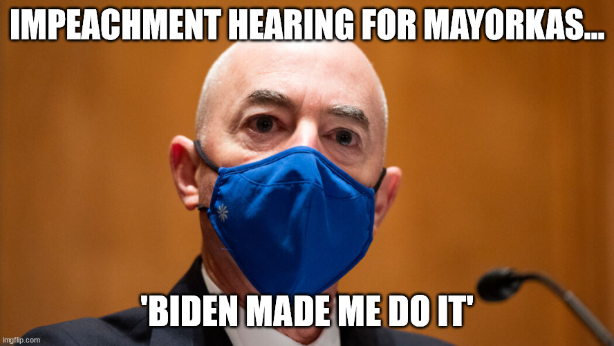 Impeachment hearing for Mayorkas… | IMPEACHMENT HEARING FOR MAYORKAS…; 'BIDEN MADE ME DO IT' | image tagged in illegal aliens,illegal immigration,impeachment | made w/ Imgflip meme maker