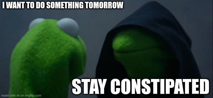 ai is constipated | I WANT TO DO SOMETHING TOMORROW; STAY CONSTIPATED | image tagged in memes,evil kermit | made w/ Imgflip meme maker