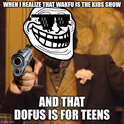 Mannnnnnn Wakfu is the kids show ? | WHEN I REALIZE THAT WAKFU IS THE KIDS SHOW; AND THAT DOFUS IS FOR TEENS | image tagged in memes,wakfu | made w/ Imgflip meme maker