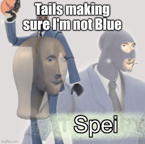 Meme man spei | Tails making sure I'm not Blue | image tagged in meme man spei | made w/ Imgflip meme maker