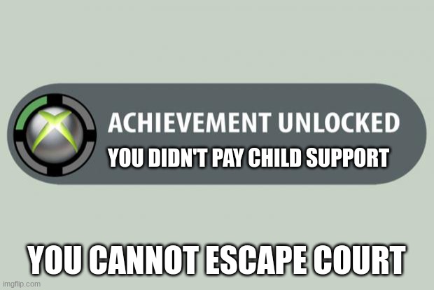 you are poor | YOU DIDN'T PAY CHILD SUPPORT; YOU CANNOT ESCAPE COURT | image tagged in achievement unlocked | made w/ Imgflip meme maker