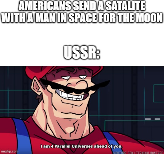 The space race | AMERICANS SEND A SATALITE WITH A MAN IN SPACE FOR THE MOON; USSR: | image tagged in mario i am four parallel universes ahead of you | made w/ Imgflip meme maker