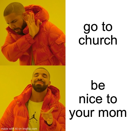 Drake Hotline Bling | go to church; be nice to your mom | image tagged in memes,drake hotline bling,ai meme | made w/ Imgflip meme maker